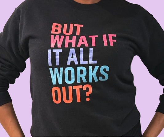 "But What if it All Works Out?" Sweatshirt